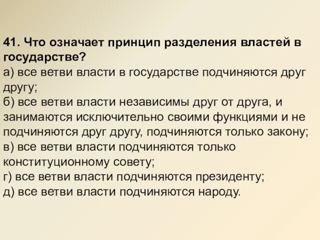 41. Что означает принцип разделения властей в государстве? а) все ветви власти