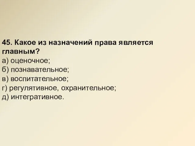 45. Какое из назначений права является главным? а) оценочное; б) познавательное; в)