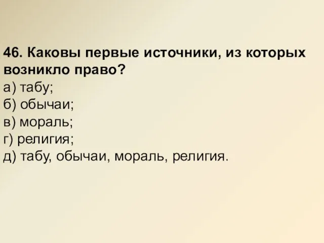 46. Каковы первые источники, из которых возникло право? а) табу; б) обычаи;