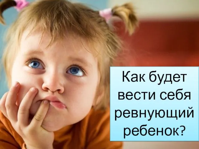 Как будет вести себя ревнующий ребенок?