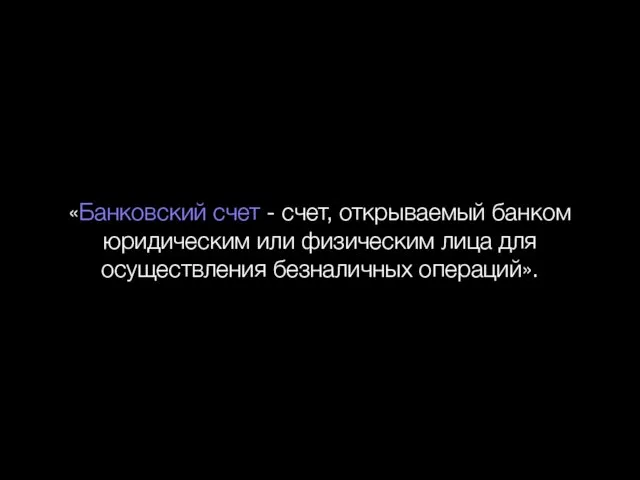 «Банковский счет - счет, открываемый банком юридическим или физическим лица для осуществления безналичных операций».