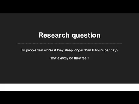 Research question Do people feel worse if they sleep longer than 8