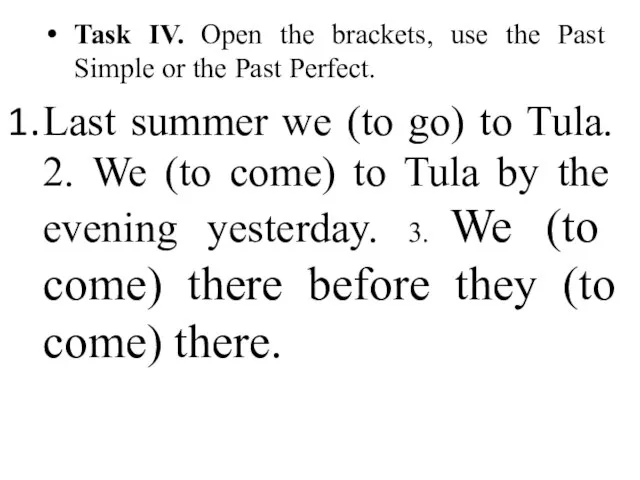 Task IV. Open the brackets, use the Past Simple or the Past