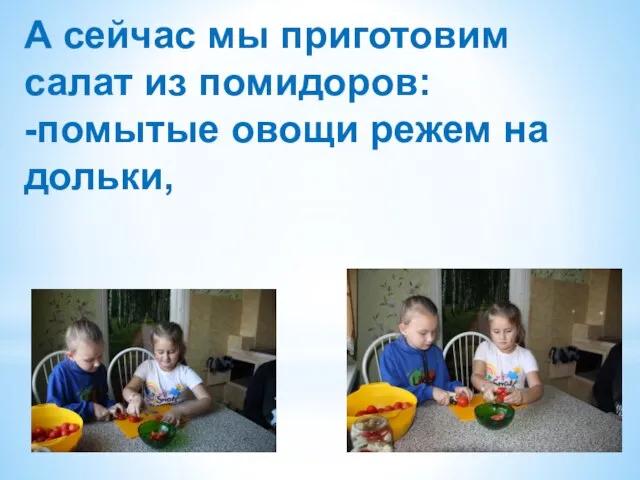 А сейчас мы приготовим салат из помидоров: -помытые овощи режем на дольки,