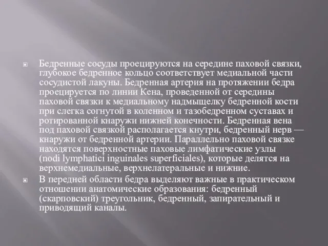 Бедренные сосуды проецируются на середине паховой связки, глубокое бед­ренное кольцо соответствует медиальной