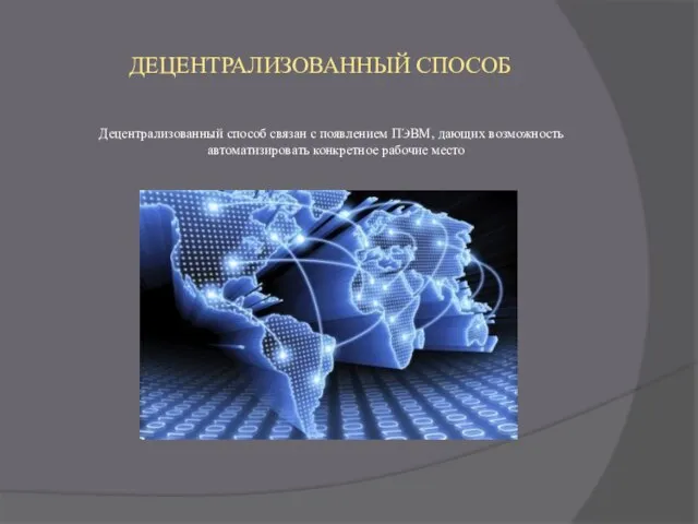 ДЕЦЕНТРАЛИЗОВАННЫЙ СПОСОБ Децентрализованный способ связан с появлением ПЭВМ, дающих возможность автоматизировать конкретное рабочие место