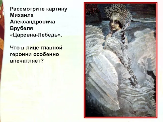 Рассмотрите картину Михаила Александровича Врубеля «Царевна-Лебедь». Что в лице главной героини особенно впечатляет?
