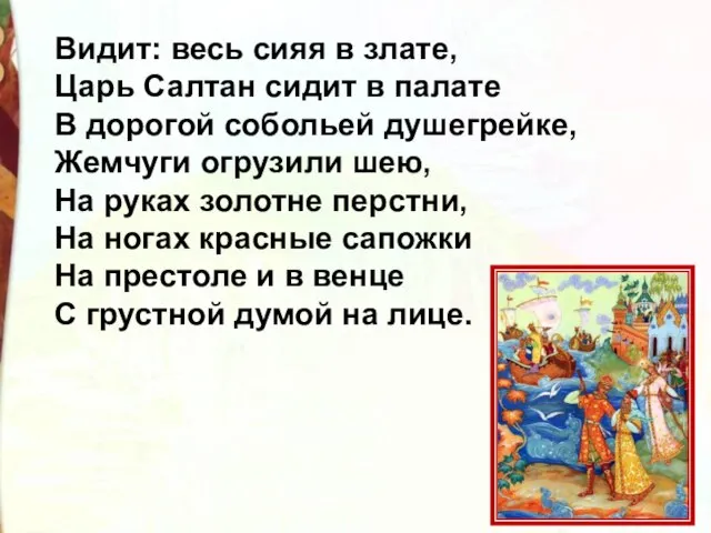 Видит: весь сияя в злате, Царь Салтан сидит в палате В дорогой