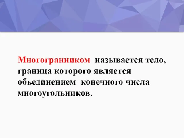 Многогранником называется тело, граница которого является объединением конечного числа многоугольников.