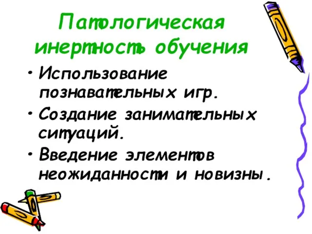 Патологическая инертность обучения Использование познавательных игр. Создание занимательных ситуаций. Введение элементов неожиданности и новизны.