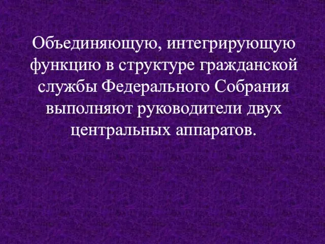 Объединяющую, интегрирующую функцию в структуре гражданской службы Федерального Собрания выполняют руководители двух центральных аппаратов.