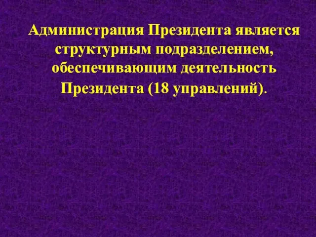 Администрация Президента является структурным подразделением, обеспечивающим деятельность Президента (18 управлений).