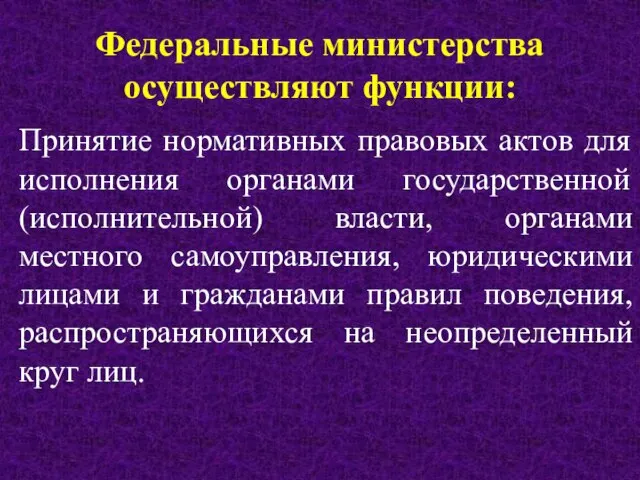 Федеральные министерства осуществляют функции: Принятие нормативных правовых актов для исполнения органами государственной