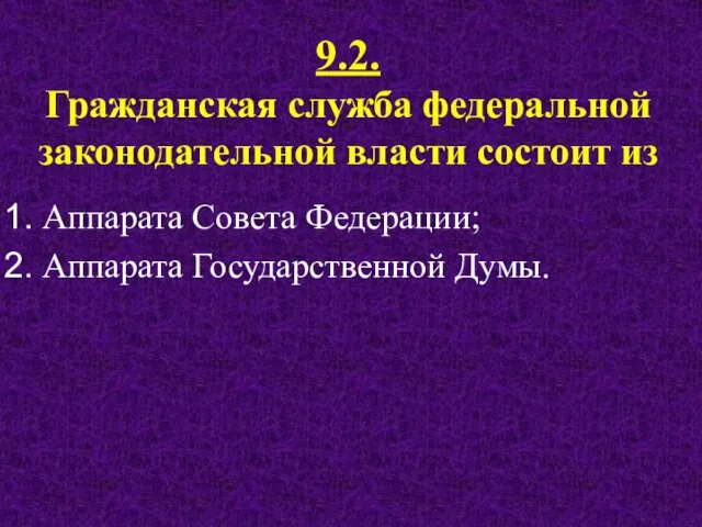 9.2. Гражданская служба федеральной законодательной власти состоит из Аппарата Совета Федерации; Аппарата Государственной Думы.