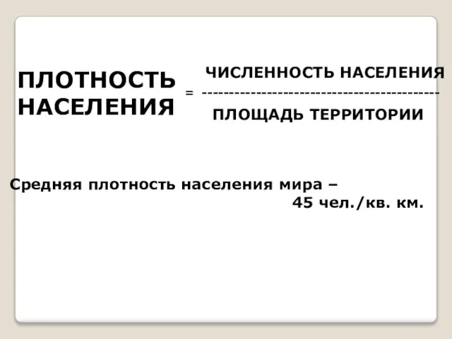 ПЛОТНОСТЬ НАСЕЛЕНИЯ = -------------------------------------------- ЧИСЛЕННОСТЬ НАСЕЛЕНИЯ ПЛОЩАДЬ ТЕРРИТОРИИ Средняя плотность населения мира – 45 чел./кв. км.