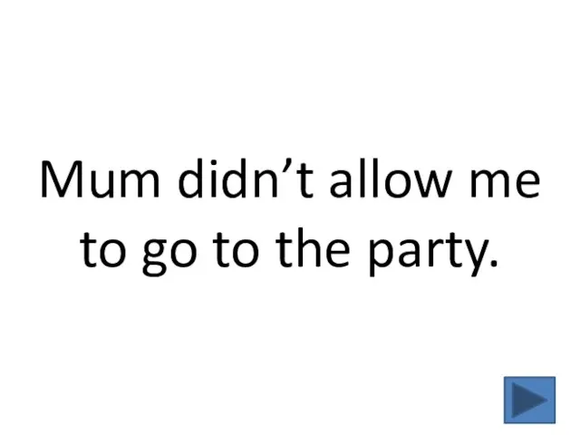 Mum didn’t allow me to go to the party.