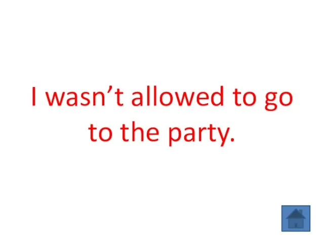I wasn’t allowed to go to the party.