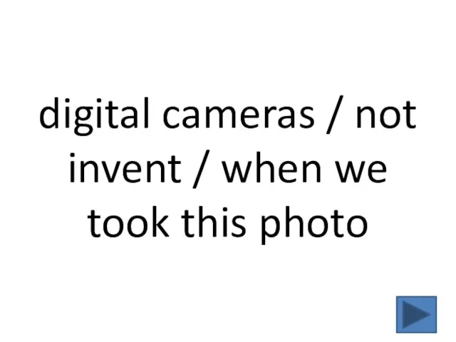 digital cameras / not invent / when we took this photo