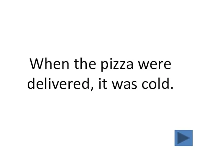 When the pizza were delivered, it was cold.