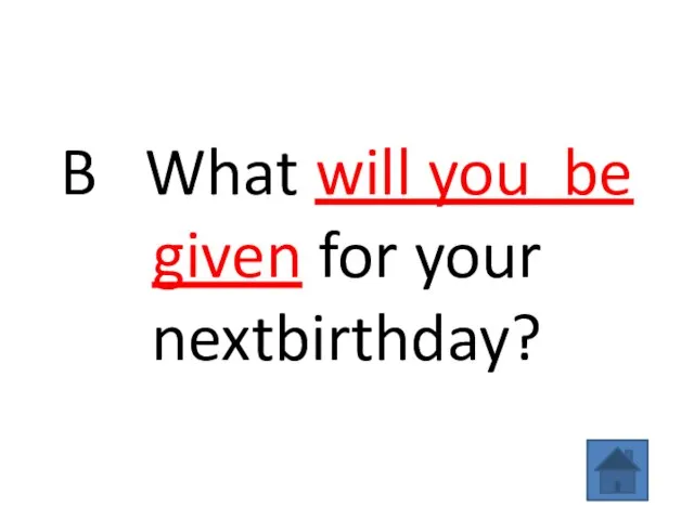 B What will you be given for your nextbirthday?