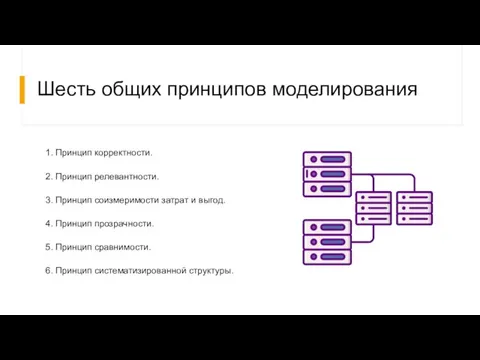 Шесть общих принципов моделирования 1. Принцип корректности. 2. Принцип релевантности. 3. Принцип