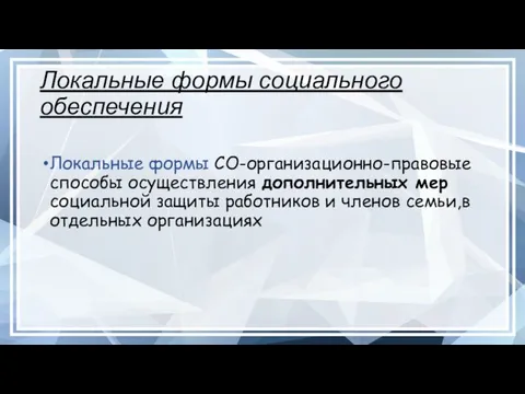 Локальные формы социального обеспечения Локальные формы СО-организационно-правовые способы осуществления дополнительных мер социальной