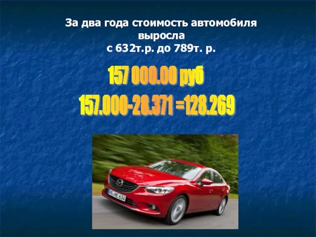 За два года стоимость автомобиля выросла с 632т.р. до 789т. р. 157 000.00 руб 157.000-28.371 =128.269