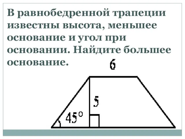 В равнобедренной трапеции известны высота, меньшее основание и угол при основании. Найдите большее основание.