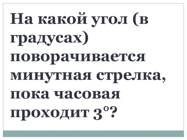 На какой угол (в градусах) поворачивается минутная стрелка, пока часовая проходит 3°?