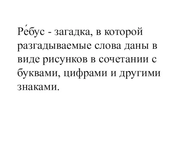 Ре́бус - загадка, в которой разгадываемые слова даны в виде рисунков в