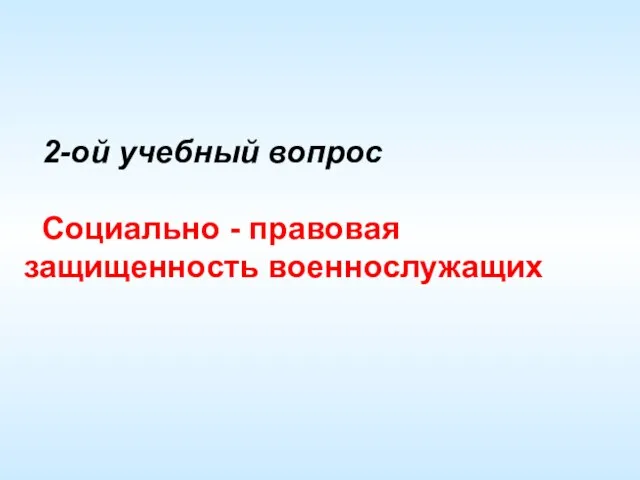 2-ой учебный вопрос Социально - правовая защищенность военнослужащих