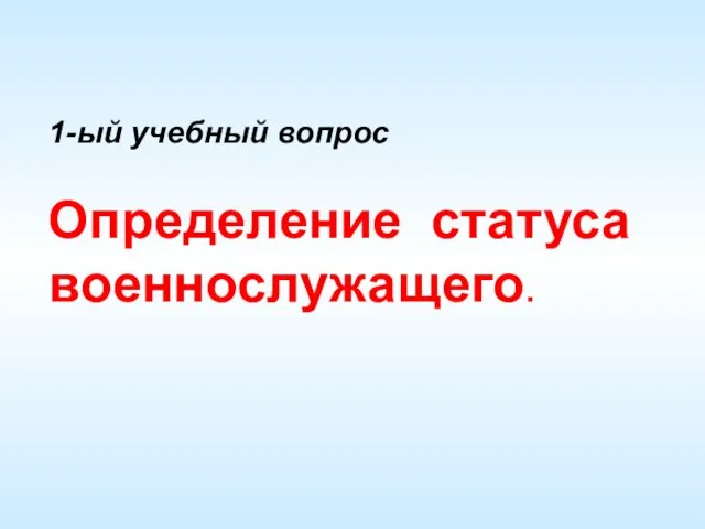 1-ый учебный вопрос Определение статуса военнослужащего.