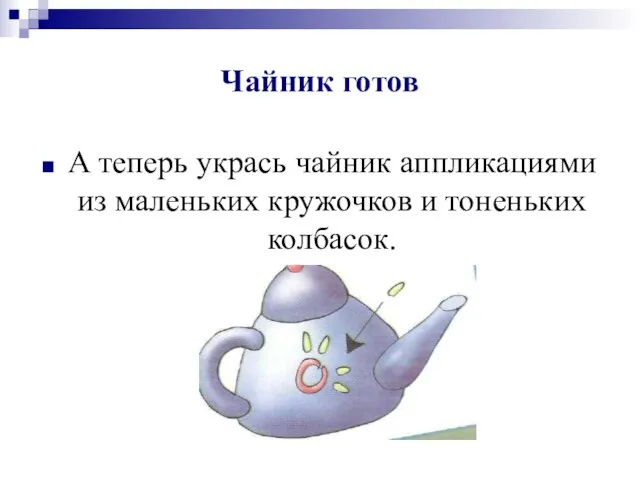 Чайник готов А теперь укрась чайник аппликациями из маленьких кружочков и тоненьких колбасок.