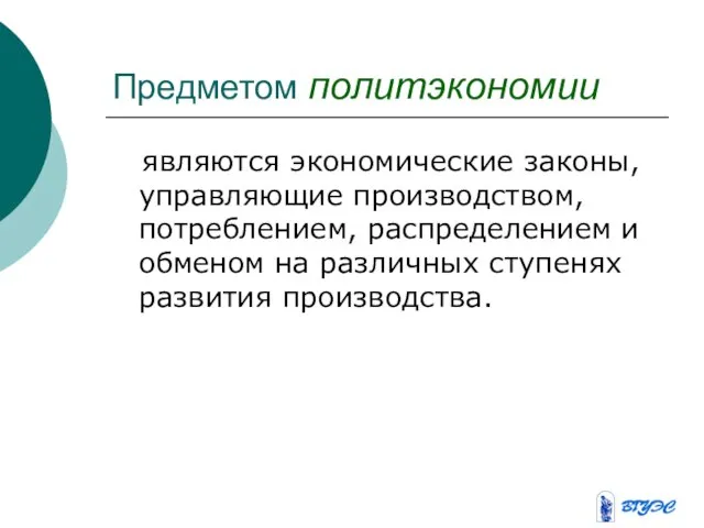 Предметом политэкономии являются экономические законы, управляющие производством, потреблением, распределением и обменом на различных ступенях развития производства.