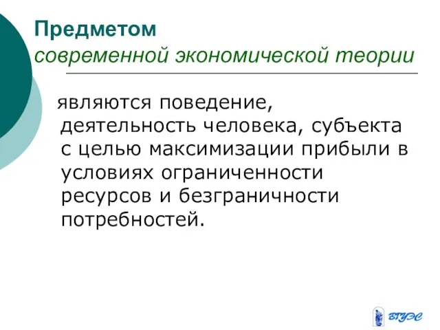 Предметом современной экономической теории являются поведение, деятельность человека, субъекта с целью максимизации