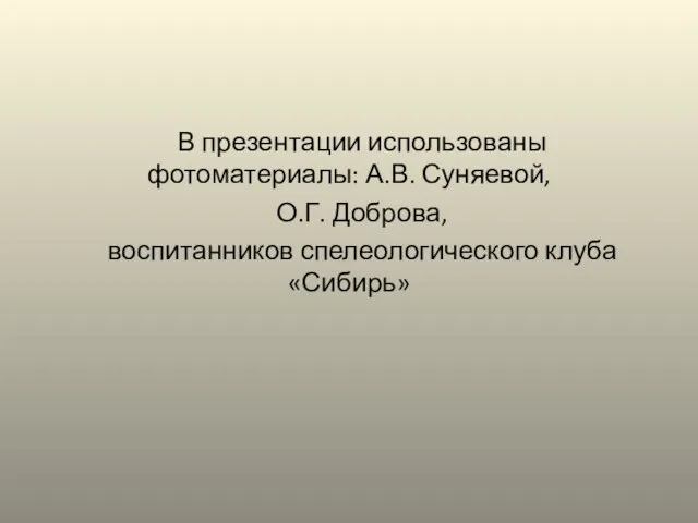 В презентации использованы фотоматериалы: А.В. Суняевой, О.Г. Доброва, воспитанников спелеологического клуба «Сибирь»