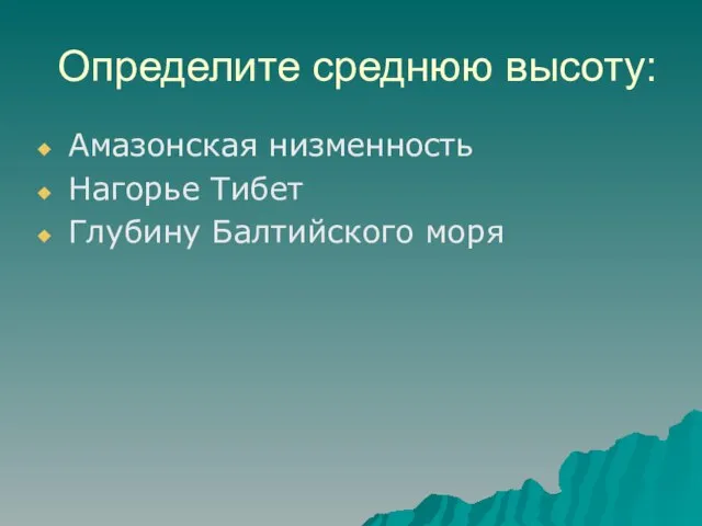 Определите среднюю высоту: Амазонская низменность Нагорье Тибет Глубину Балтийского моря