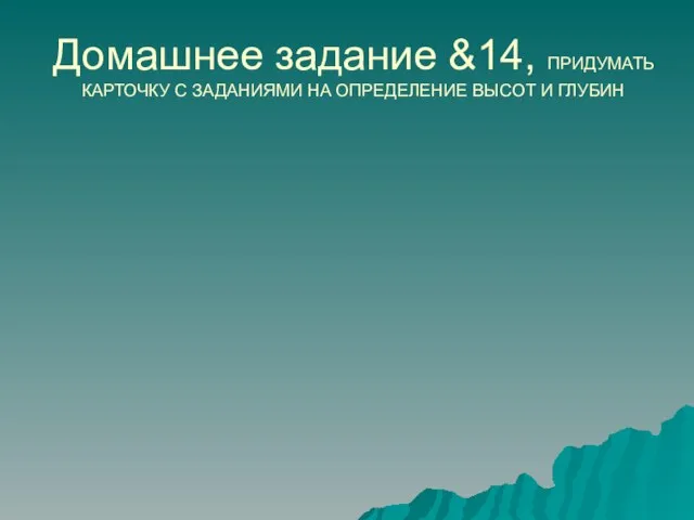 Домашнее задание &14, ПРИДУМАТЬ КАРТОЧКУ С ЗАДАНИЯМИ НА ОПРЕДЕЛЕНИЕ ВЫСОТ И ГЛУБИН