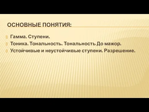 ОСНОВНЫЕ ПОНЯТИЯ: Гамма. Ступени. Тоника. Тональность. Тональность До мажор. Устойчивые и неустойчивые ступени. Разрешение.