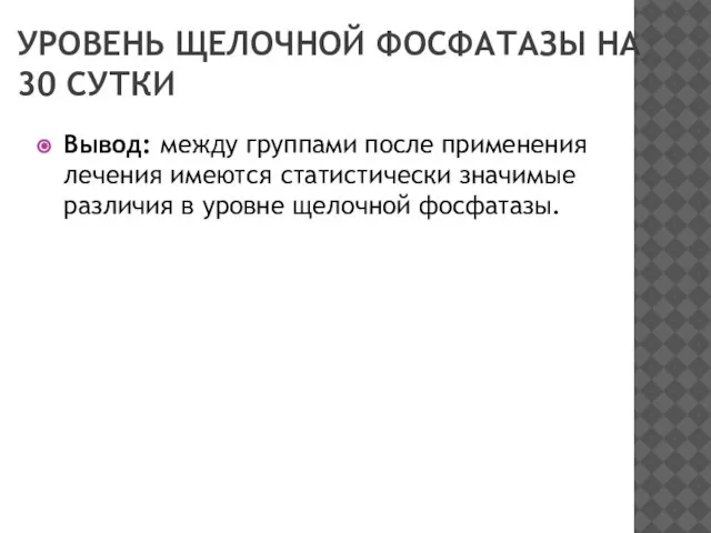 УРОВЕНЬ ЩЕЛОЧНОЙ ФОСФАТАЗЫ НА 30 СУТКИ Вывод: между группами после применения лечения