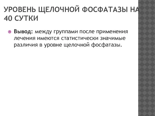 УРОВЕНЬ ЩЕЛОЧНОЙ ФОСФАТАЗЫ НА 40 СУТКИ Вывод: между группами после применения лечения