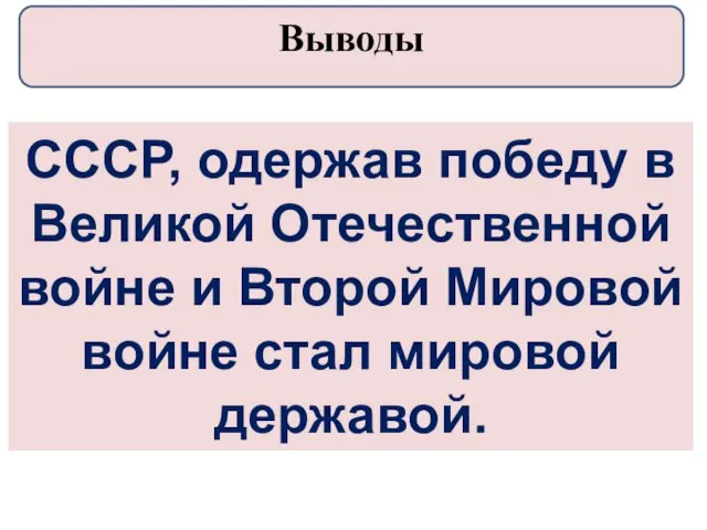 СССР, одержав победу в Великой Отечественной войне и Второй Мировой войне стал мировой державой. Выводы