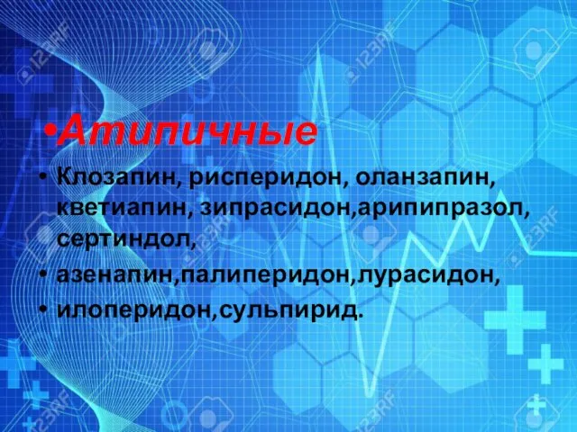 Атипичные Клозапин, рисперидон, оланзапин, кветиапин, зипрасидон,арипипразол,сертиндол, азенапин,палиперидон,лурасидон, илоперидон,сульпирид.