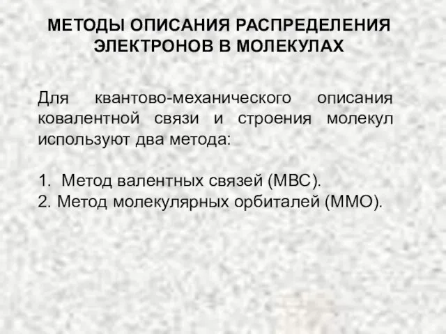 МЕТОДЫ ОПИСАНИЯ РАСПРЕДЕЛЕНИЯ ЭЛЕКТРОНОВ В МОЛЕКУЛАХ Для квантово-механического описания ковалентной связи и