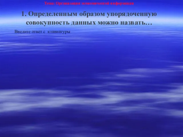 Тема: Организация экономической информации 1. Определенным образом упорядоченную совокупность данных можно назвать… Введите ответ с клавиатуры