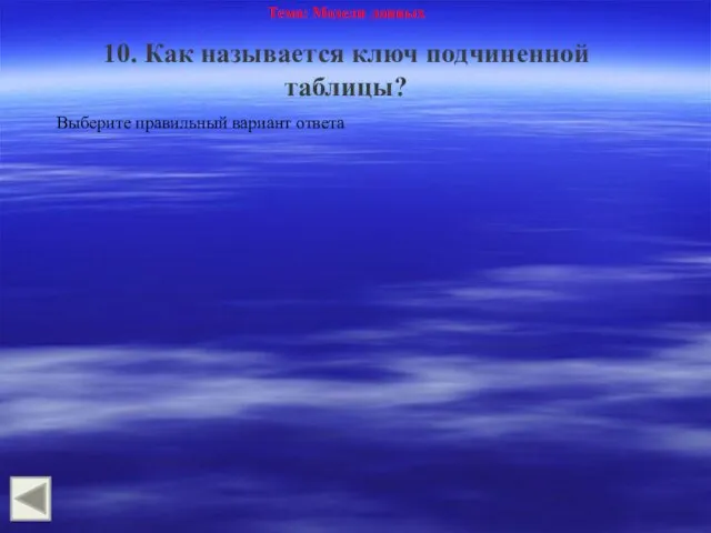 Тема: Модели данных 10. Как называется ключ подчиненной таблицы? Выберите правильный вариант ответа