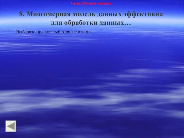 Тема: Модели данных 8. Многомерная модель данных эффективна для обработки данных… Выберите правильный вариант ответа