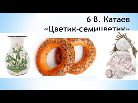 6 В. Катаев «Цветик-семицветик»