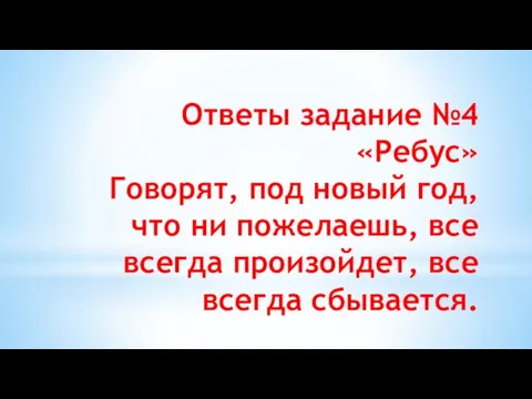 Ответы задание №4 «Ребус» Говорят, под новый год, что ни пожелаешь, все