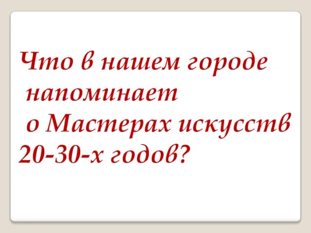 Что в нашем городе напоминает о Мастерах искусств 20-30-х годов?